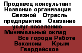 Продавец-консультант › Название организации ­ Связной › Отрасль предприятия ­ Оказание услуг населению › Минимальный оклад ­ 35 500 - Все города Работа » Вакансии   . Крым,Гвардейское